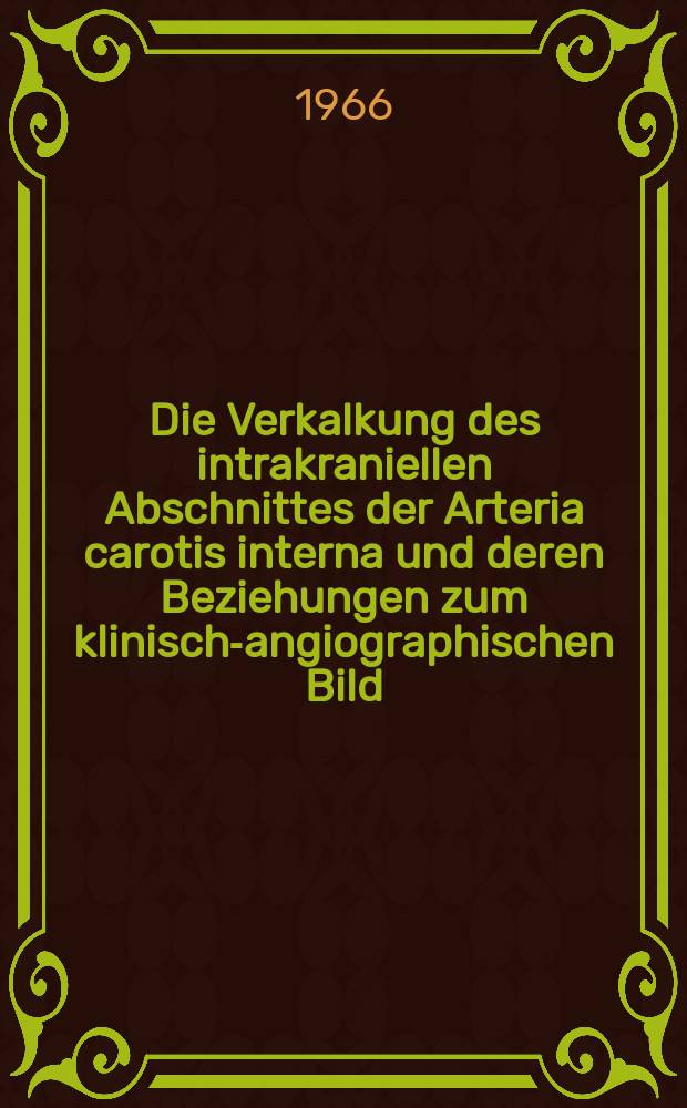 Die Verkalkung des intrakraniellen Abschnittes der Arteria carotis interna und deren Beziehungen zum klinisch-angiographischen Bild : Inaug.-Diss. ... der ... Med. Fakult&auml;t der ... Univ. Mainz