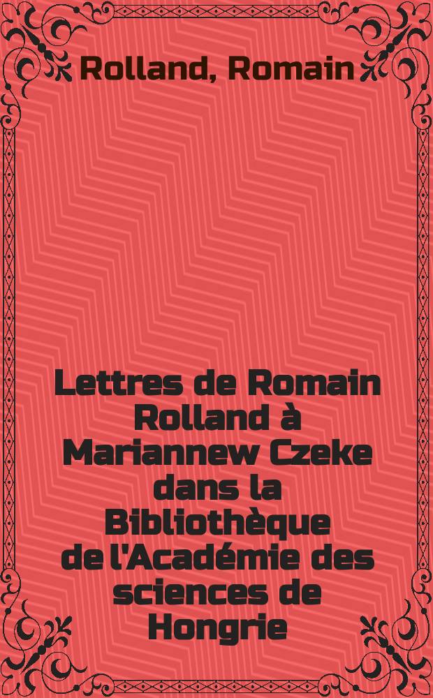 Lettres de Romain Rolland à Mariannew Czeke dans la Bibliothèque de l'Académie des sciences de Hongrie