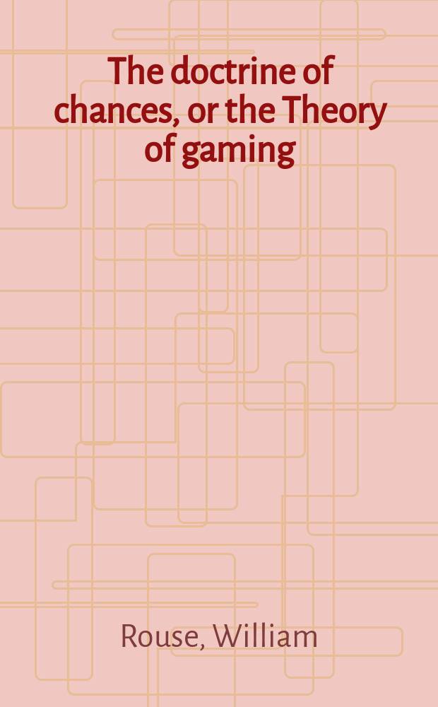 The doctrine of chances, or the Theory of gaming : made easy to every person acquainted with common arithmetic, so as to enable them to calculate the probabilities of events in lotteries, cards, horse racing, dice, & C