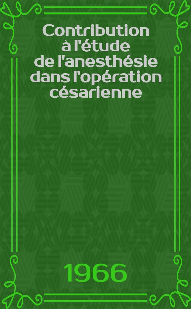 Contribution &agrave; l'&eacute;tude de l'anesth&eacute;sie dans l'op&eacute;ration c&eacute;sarienne : Th&egrave;se ..