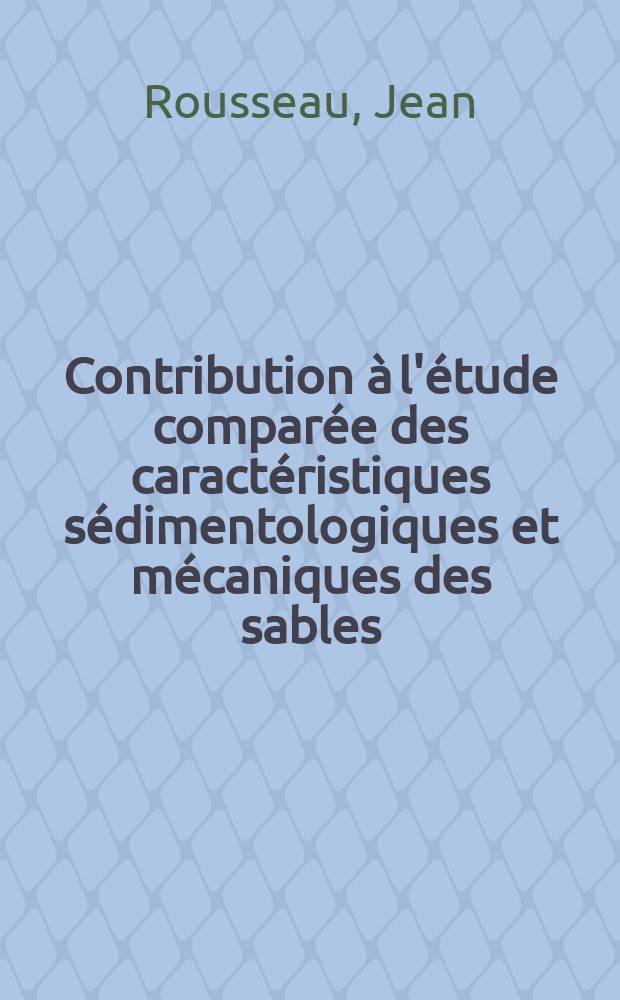 Contribution &agrave; l'&eacute;tude compar&eacute;e des caract&eacute;ristiques s&eacute;dimentologiques et m&eacute;caniques des sables : 1-re th&egrave;se pr&eacute;sent&eacute;e &agrave; la Facult&eacute; des sciences de l'Univ. de Paris, Centre d'Orsay ..