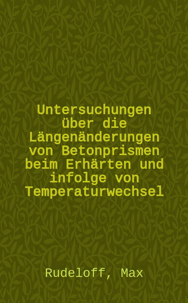 Untersuchungen über die Längenänderungen von Betonprismen beim Erhärten und infolge von Temperaturwechsel : Ausgeführt im k. Materialprüfungsamt zu Berlin-Lichterfelde-West im Jahre 1912