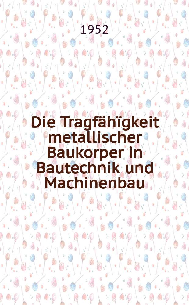 Die Tragfähïgkeit metallischer Baukorper in Bautechnik und Machinenbau : Eine Übersicht über die Fragen der Tragfähigkeitslehre und- forschung bei Stahl und Leichtmetall
