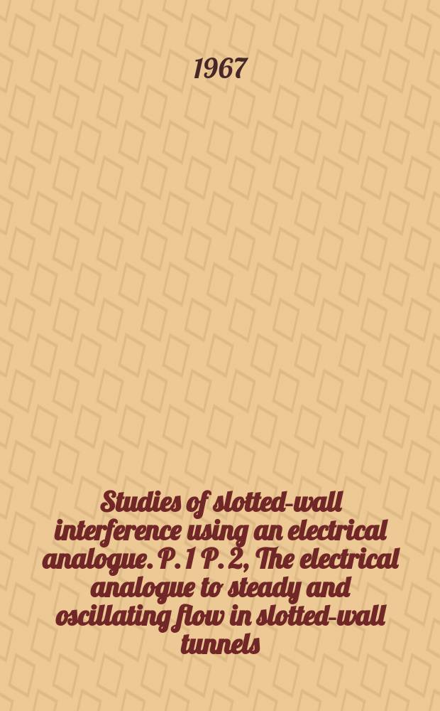 Studies of slotted-wall interference using an electrical analogue. P. 1 P. 2, The electrical analogue to steady and oscillating flow in slotted-wall tunnels. Particular examples of slotted-wall tunnel interference in steady flow