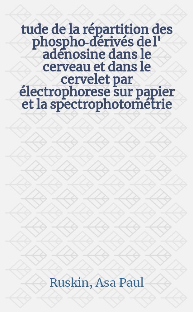 Étude de la répartition des phospho-dérivés de l' adénosine dans le cerveau et dans le cervelet par électrophorese sur papier et la spectrophotométrie : Thèse pour doctorat de l'Univ. de Paris (mention médecine)
