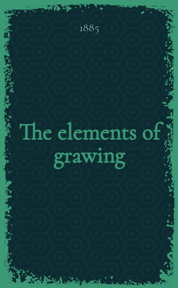 The elements of grawing: in three letters to beginners; The elements of perspective; Aratra pentelici: Six lectures on the elements of sculpture ... / By John Ruskin ...; With ill. drawn by the author