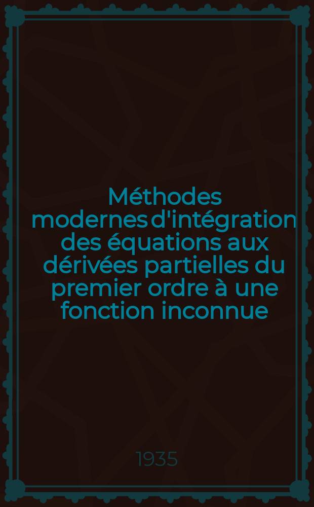 ... Méthodes modernes d'intégration des équations aux dérivées partielles du premier ordre à une fonction inconnue