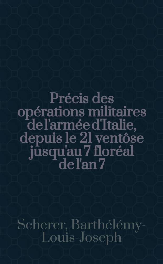 Précis des opérations militaires de l'armée d'Italie, depuis le 21 ventôse jusqu'au 7 floréal de l'an 7