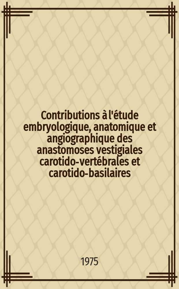 Contributions &agrave; l'&eacute;tude embryologique, anatomique et angiographique des anastomoses vestigiales carotido-vert&eacute;brales et carotido-basilaires : Th&egrave;se ..