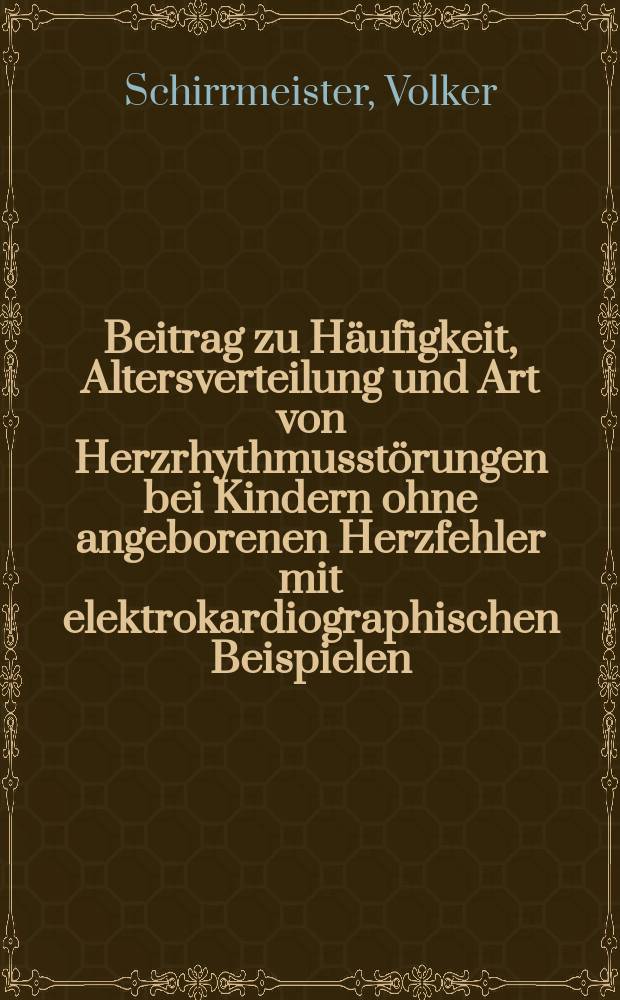Beitrag zu Häufigkeit, Altersverteilung und Art von Herzrhythmusstörungen bei Kindern ohne angeborenen Herzfehler mit elektrokardiographischen Beispielen : Inaug.-Diss. ... der ... Med. Fakultät der ... Univ. zu Bonn