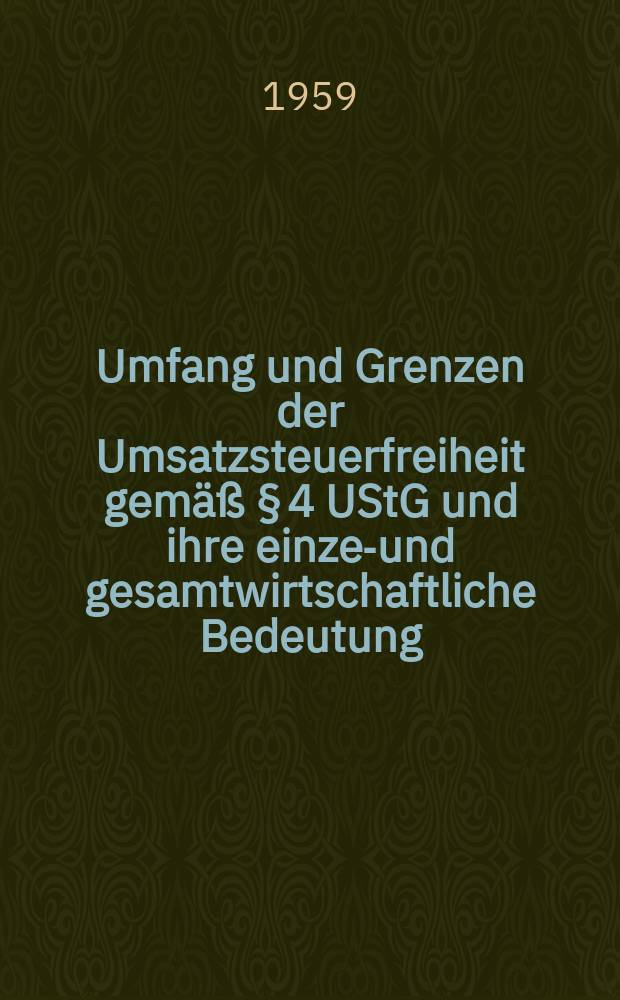 Umfang und Grenzen der Umsatzsteuerfreiheit gemäß § 4 UStG und ihre einzel- und gesamtwirtschaftliche Bedeutung : Inaug.-Diss. zur Erlangung der Doktorwürde ... der ... Univ. zu München