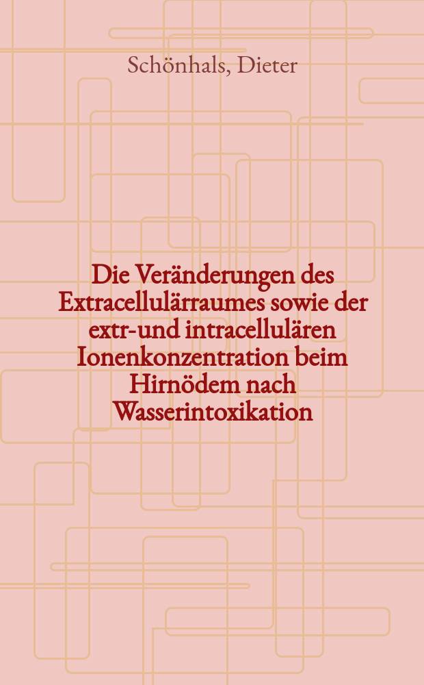 Die Veränderungen des Extracellulärraumes sowie der extra- und intracellulären Ionenkonzentration beim Hirnödem nach Wasserintoxikation : Inaug.-Diss. ... der ... Med. Fak. der ... Univ. zu Mainz