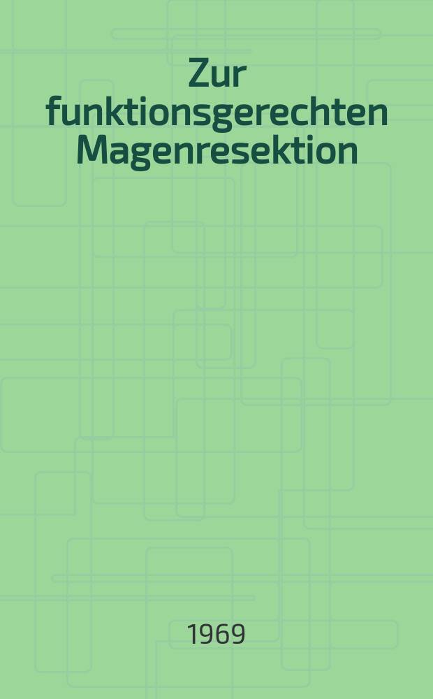 Zur funktionsgerechten Magenresektion : Inaug.-Diss. ... der ... Med. Fakult&auml;t der ... Univ. Erlangen-N&uuml;rnberg