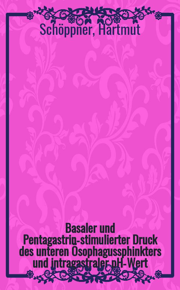 Basaler und Pentagastrin-stimulierter Druck des unteren Ösophagussphinkters und intragastraler pH-Wert : Inaug.-Diss