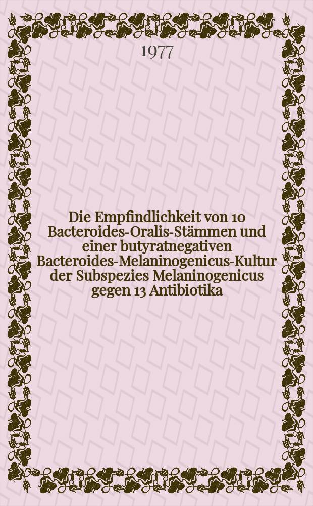 Die Empfindlichkeit von 10 Bacteroides-Oralis-Stämmen und einer butyratnegativen Bacteroides-Melaninogenicus-Kultur der Subspezies Melaninogenicus gegen 13 Antibiotika : Inaug.-Diss. ... der ... Med. Fak. der ... Med. Fak. der ...Univ. zu Bonn