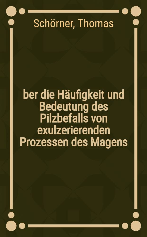 Über die Häufigkeit und Bedeutung des Pilzbefalls von exulzerierenden Prozessen des Magens : Inaug.-Diss