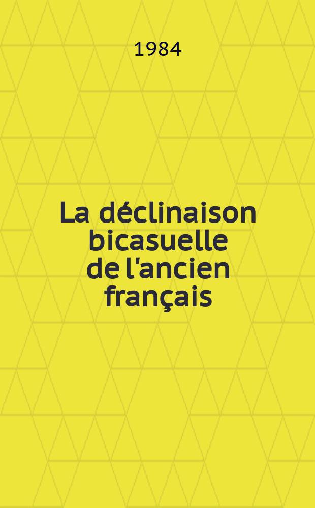 La déclinaison bicasuelle de l'ancien français : Son rôle dans la syntaxe de la phrase, les causes de sa disparation