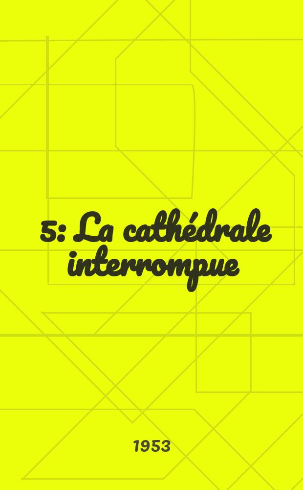 [5] : La cathédrale interrompue
