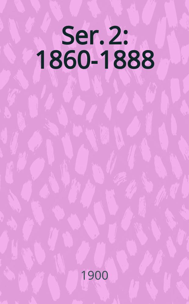Ser. 2 : 1860-1888