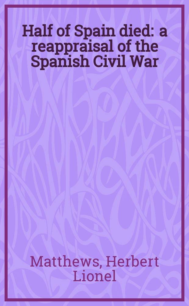Half of Spain died : a reappraisal of the Spanish Civil War