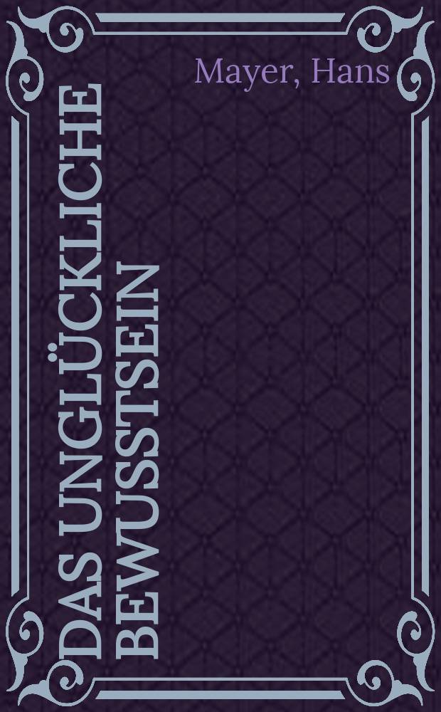 Das ungl&uuml;ckliche Bewusstsein : zur deutschen Literaturgeschichte von Lessing bis Heine