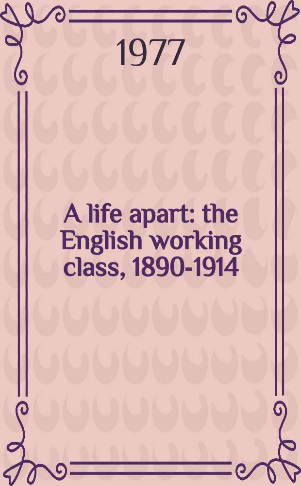 A life apart : the English working class, 1890-1914