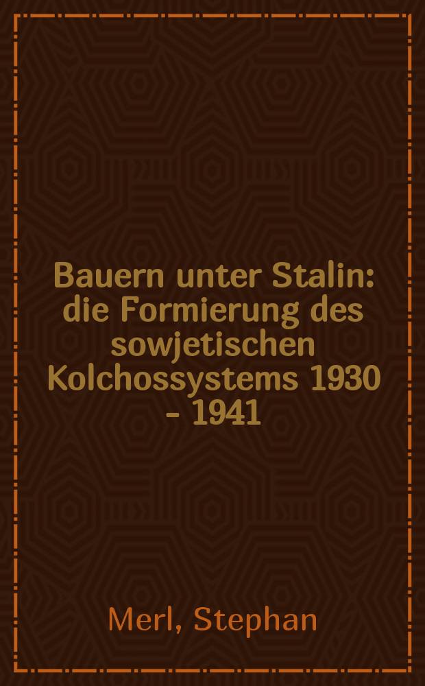 Bauern unter Stalin : die Formierung des sowjetischen Kolchossystems 1930 - 1941