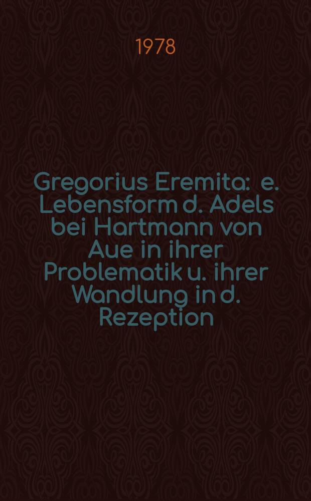 Gregorius Eremita : e. Lebensform d. Adels bei Hartmann von Aue in ihrer Problematik u. ihrer Wandlung in d. Rezeption