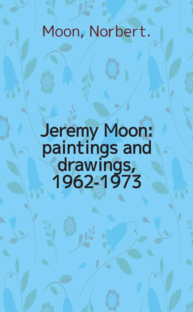 Jeremy Moon : paintings and drawings, 1962-1973