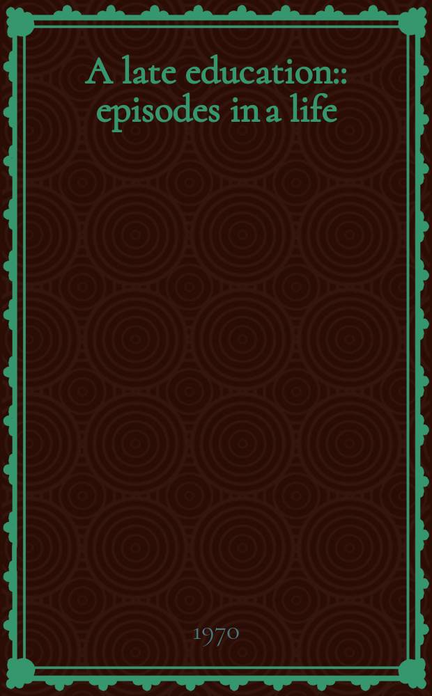 A late education: : episodes in a life