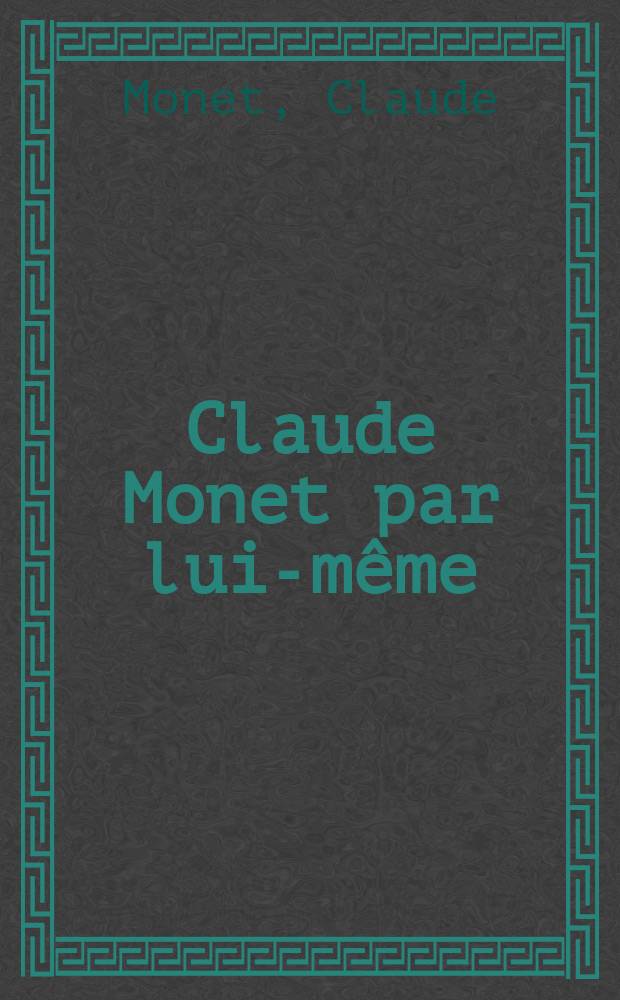Claude Monet par lui-même : tableaux, dessins, pastels, correspondance rassemblés par Richard Kendall