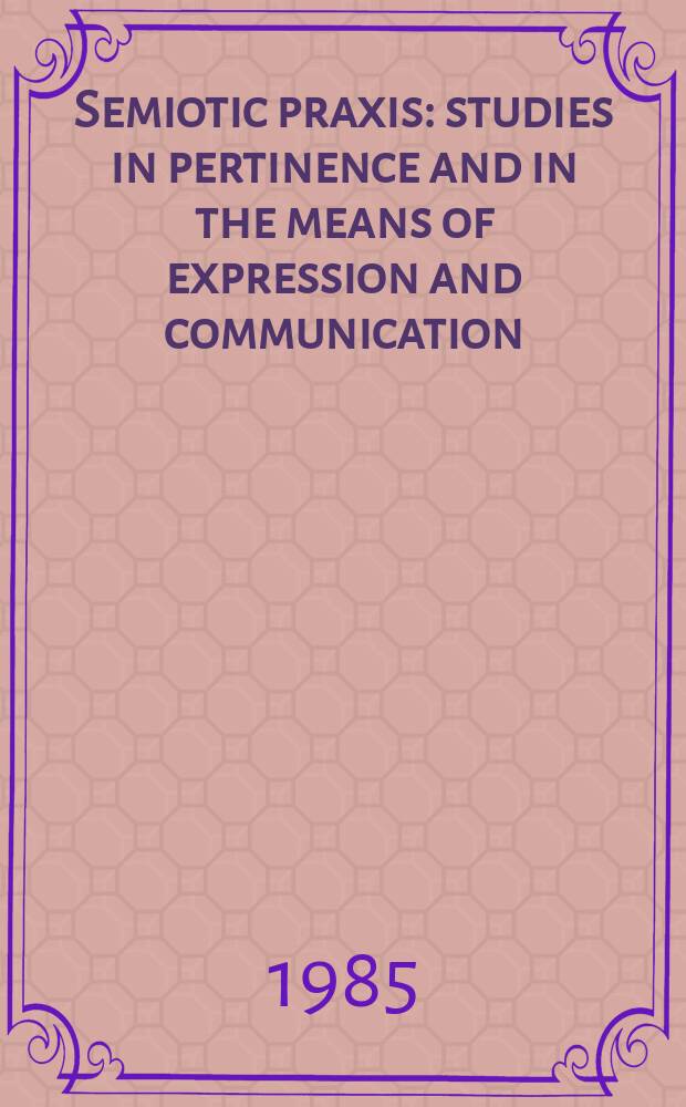 Semiotic praxis : studies in pertinence and in the means of expression and communication