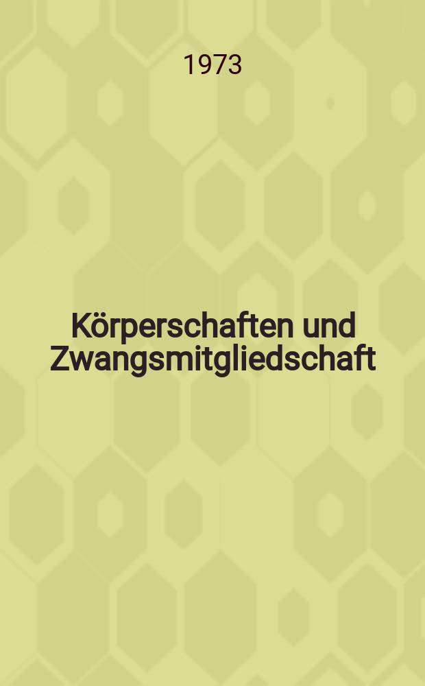 Körperschaften und Zwangsmitgliedschaft : die staatsorganisations- und grundrechtliche Problematik der Zwangsverbände aufgezeigt am Beispiel von Arbeitnehmerkammern