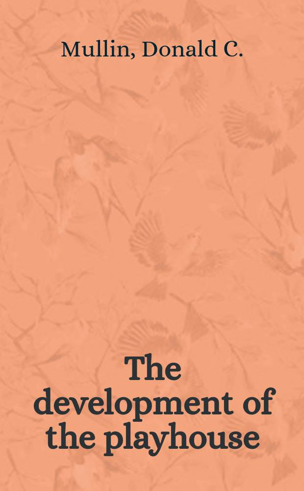 The development of the playhouse : a survey of theatre architecture from the Renaissance to the present