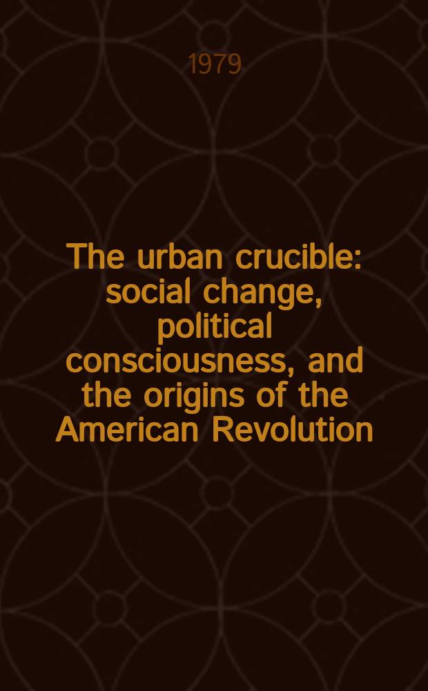 The urban crucible : social change, political consciousness, and the origins of the American Revolution