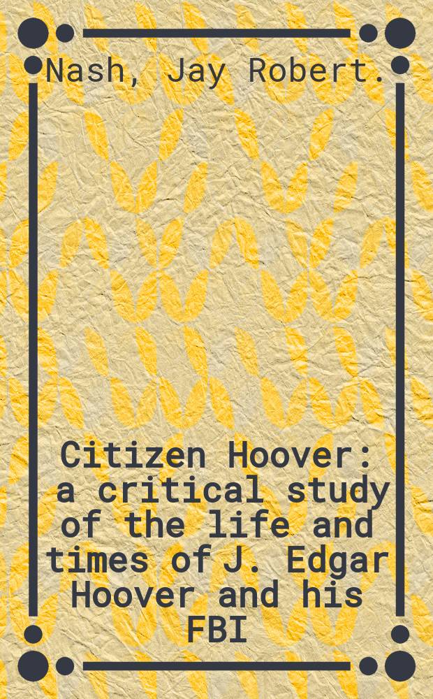 Citizen Hoover : a critical study of the life and times of J. Edgar Hoover and his FBI