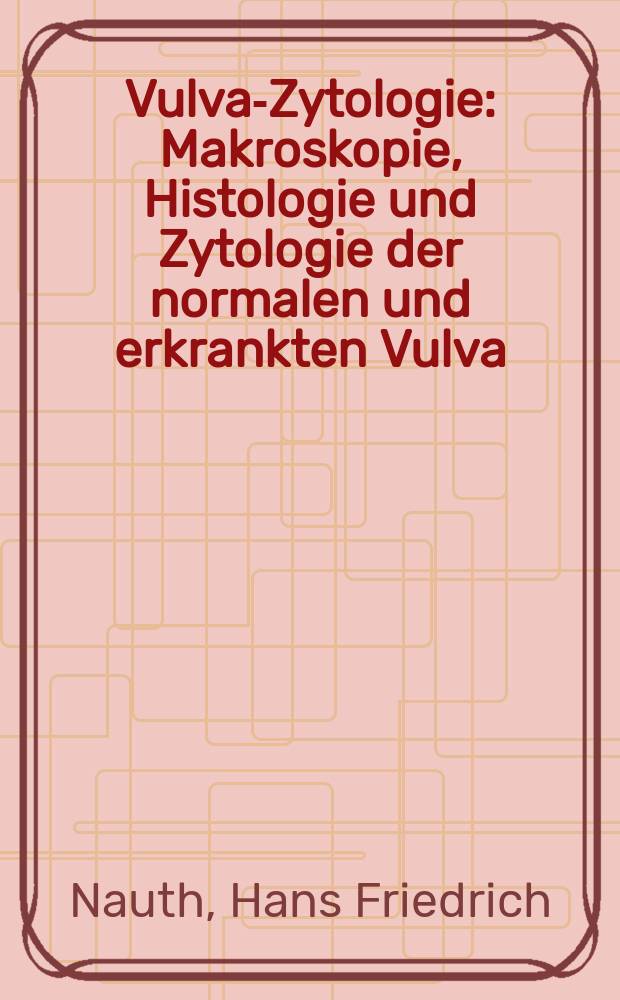 Vulva-Zytologie : Makroskopie, Histologie und Zytologie der normalen und erkrankten Vulva ; Lehrbuch und Atlas ; 7 Tabellen