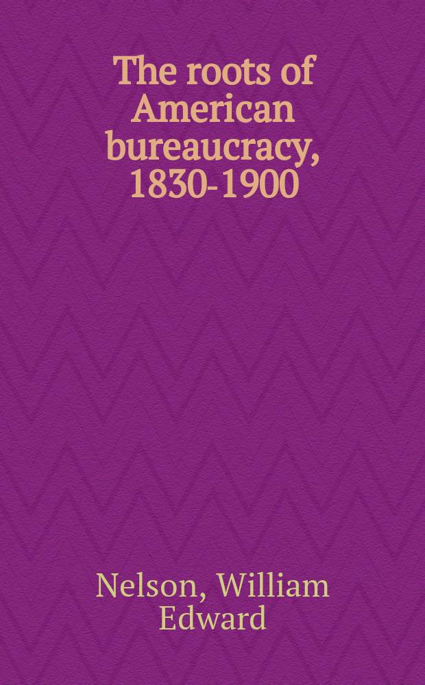 The roots of American bureaucracy, 1830-1900