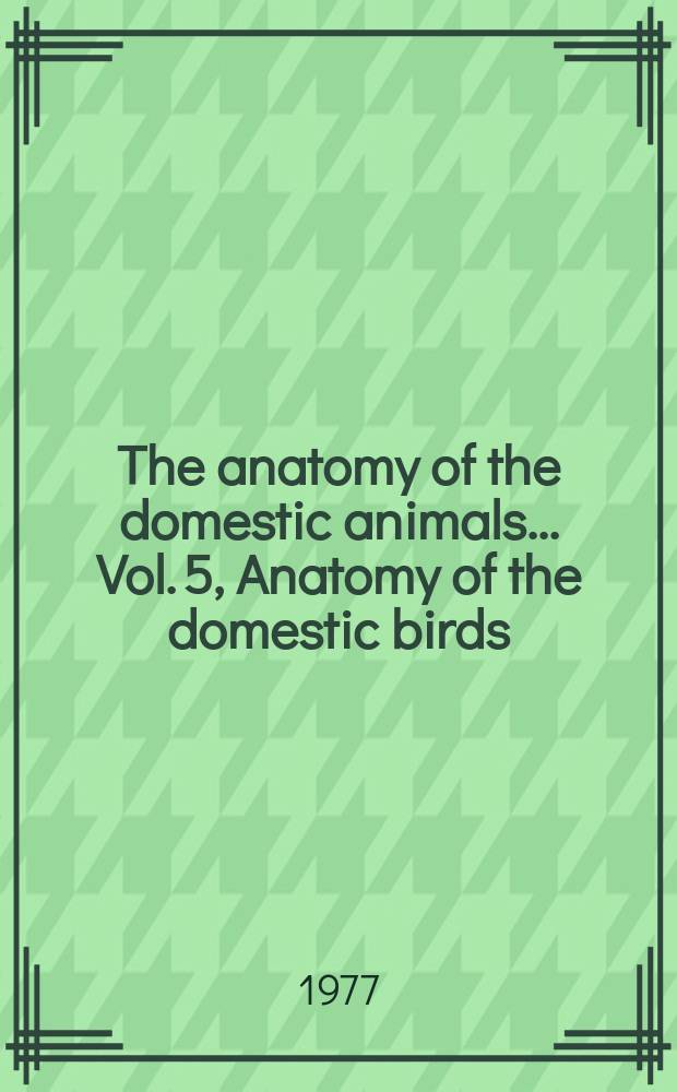 The anatomy of the domestic animals.. Vol. 5, Anatomy of the domestic birds