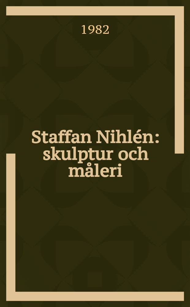 Staffan Nihlén : skulptur och måleri