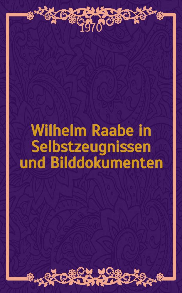 Wilhelm Raabe in Selbstzeugnissen und Bilddokumenten