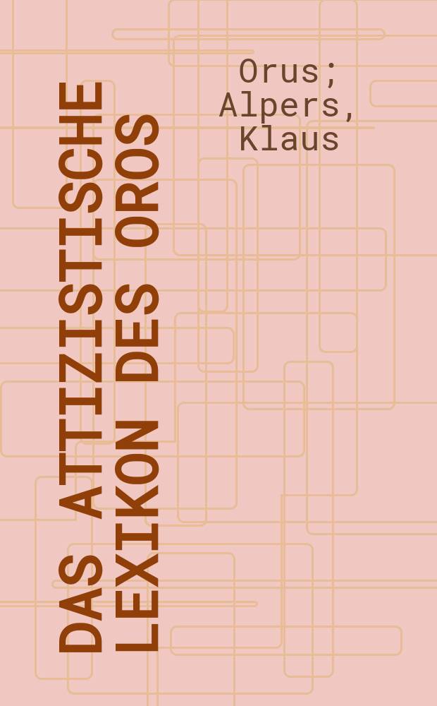 Das attizistische Lexikon des Oros : Untersuchung und kritische Ausgabe der Fragmente