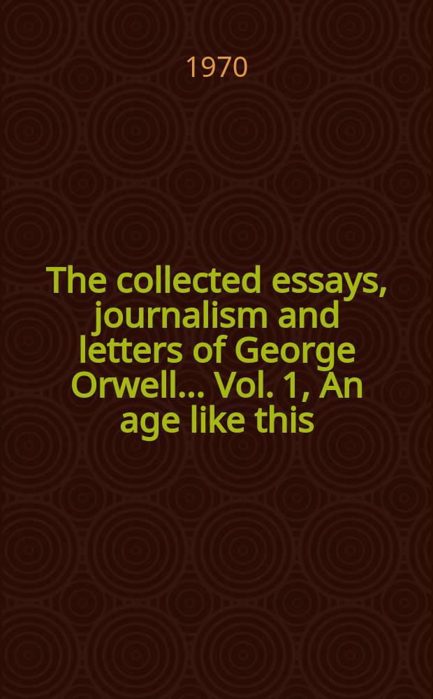 The collected essays, journalism and letters of George Orwell.. Vol. 1, An age like this : 1920-1940