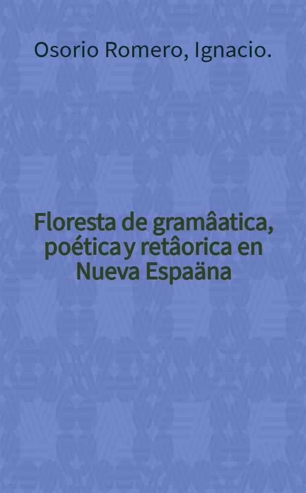 Floresta de gram&acirc;atica, po&eacute;tica y ret&acirc;orica en Nueva Espa&auml;na (1521-1767)