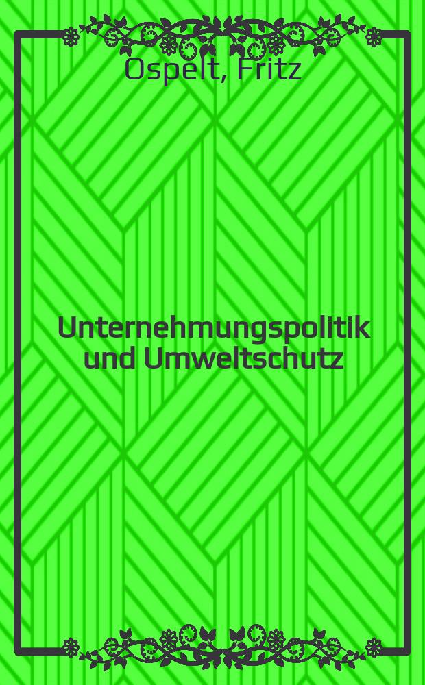 Unternehmungspolitik und Umweltschutz : Anleitung zur Einführung der ökologischen Dimension in die Unternehmung