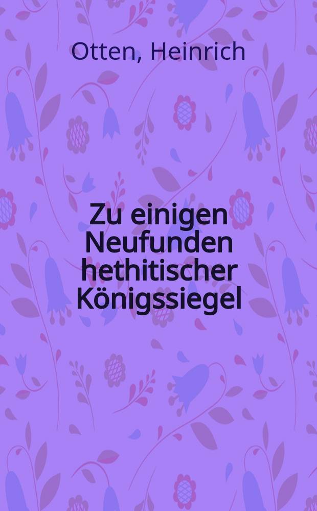 Zu einigen Neufunden hethitischer Königssiegel : vorgelegt in der Plenarsitzung am 26. Juni 1993