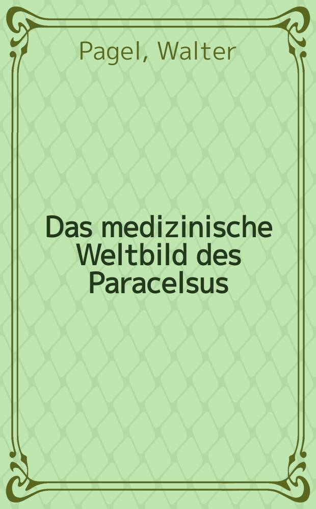 Das medizinische Weltbild des Paracelsus : seine Zusammenhänge mit Neuplatonismus und Gnosis