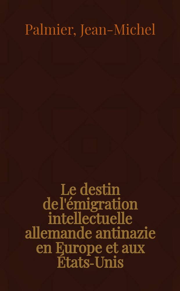 Le destin de l'&eacute;migration intellectuelle allemande antinazie en Europe et aux &Eacute;tats-Unis