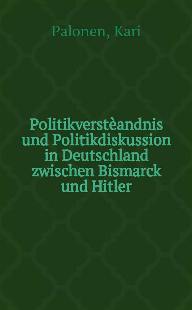 Politikverstèandnis und Politikdiskussion in Deutschland zwischen Bismarck und Hitler : Zwischenbericht eines Forschungsprojekts mit programmatischen Ausgangspunkten und Fallstudien
