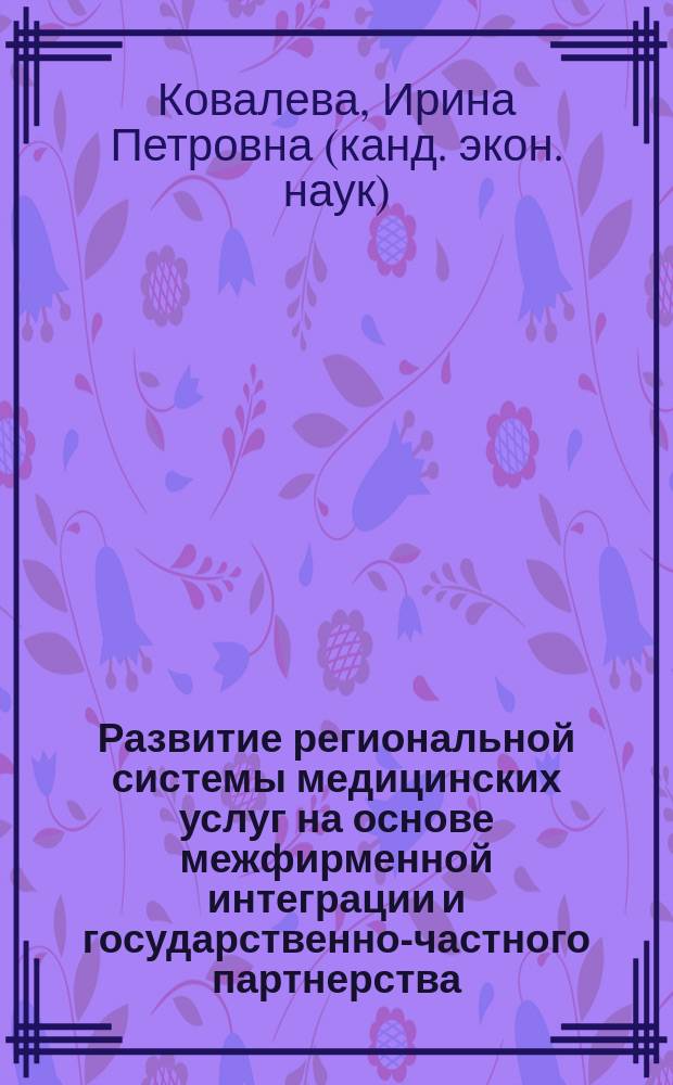 Развитие региональной системы медицинских услуг на основе межфирменной интеграции и государственно-частного партнерства : автореферат диссертации на соискание ученой степени кандидата экономических наук : специальность 08.00.05 <Экономика и управление народным хозяйством по отраслям и сферам деятельности>